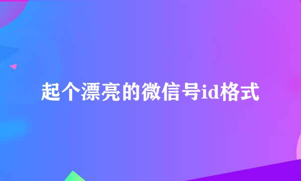 起个漂亮的微信号id格式