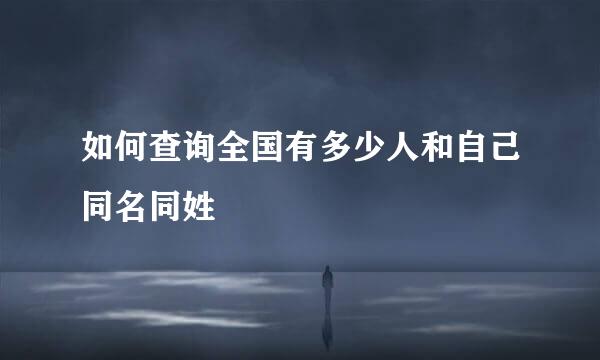 如何查询全国有多少人和自己同名同姓