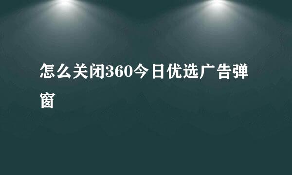 怎么关闭360今日优选广告弹窗