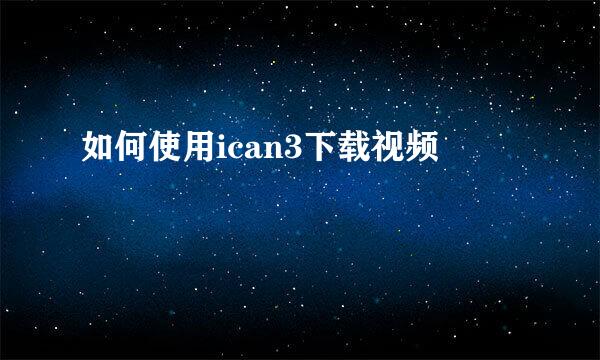 如何使用ican3下载视频