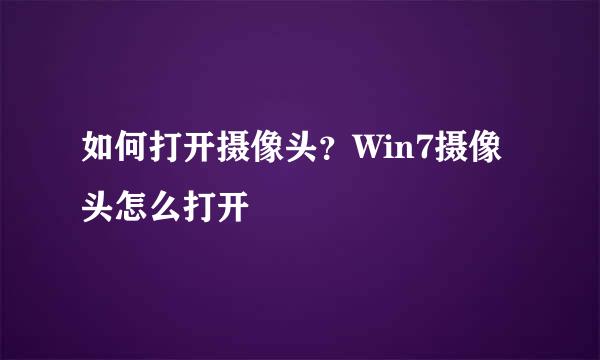 如何打开摄像头？Win7摄像头怎么打开