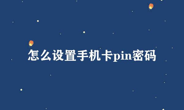 怎么设置手机卡pin密码