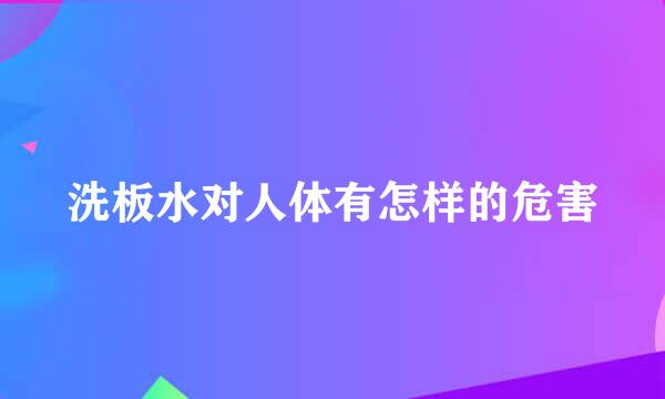 洗板水对人体有怎样的危害