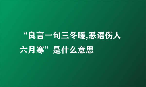 “良言一句三冬暖,恶语伤人六月寒”是什么意思