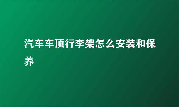 汽车车顶行李架怎么安装和保养