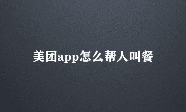 美团app怎么帮人叫餐