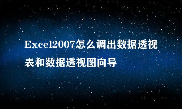 Excel2007怎么调出数据透视表和数据透视图向导