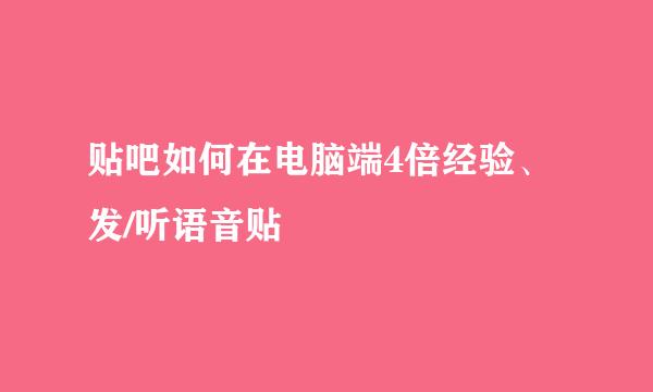 贴吧如何在电脑端4倍经验、发/听语音贴