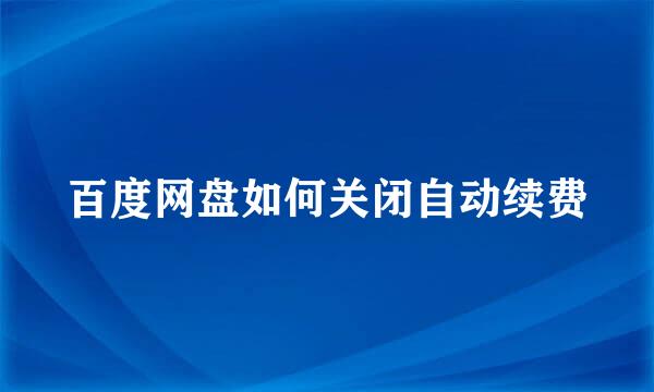 百度网盘如何关闭自动续费