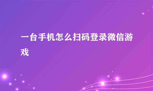 一台手机怎么扫码登录微信游戏