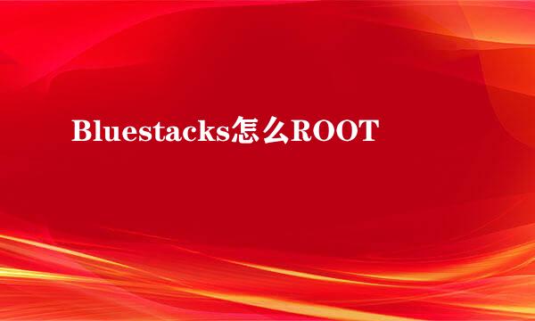 Bluestacks怎么ROOT