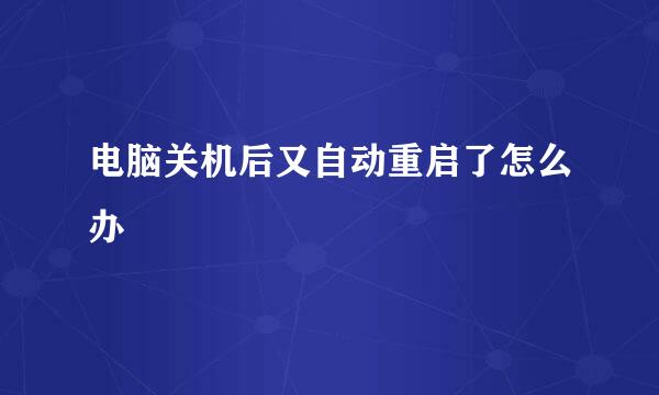 电脑关机后又自动重启了怎么办