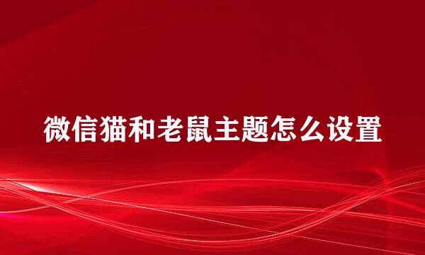 微信猫和老鼠主题怎么设置