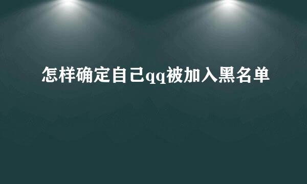 怎样确定自己qq被加入黑名单