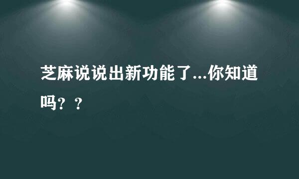 芝麻说说出新功能了...你知道吗？？