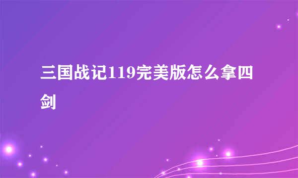 三国战记119完美版怎么拿四剑