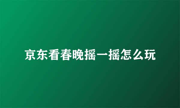 京东看春晚摇一摇怎么玩