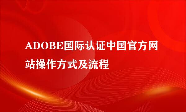 ADOBE国际认证中国官方网站操作方式及流程