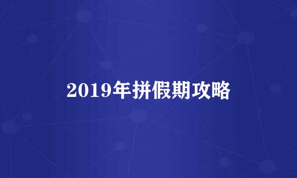 2019年拼假期攻略