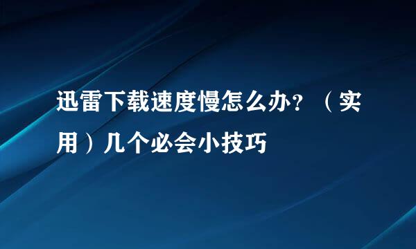 迅雷下载速度慢怎么办？（实用）几个必会小技巧