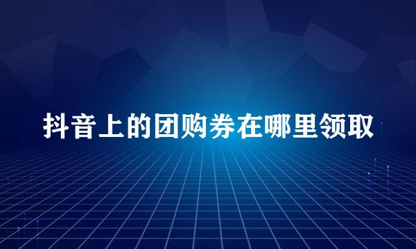 抖音上的团购券在哪里领取