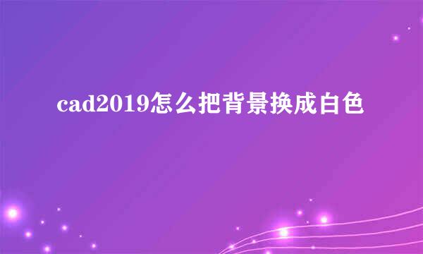 cad2019怎么把背景换成白色