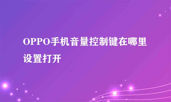 OPPO手机音量控制键在哪里设置打开