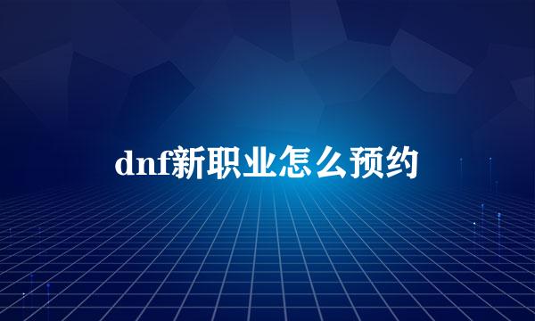 dnf新职业怎么预约