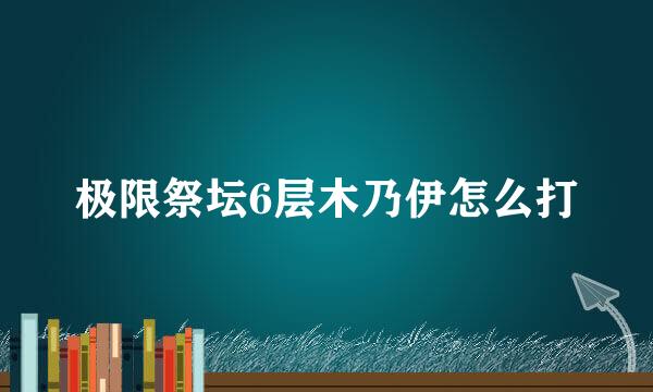 极限祭坛6层木乃伊怎么打