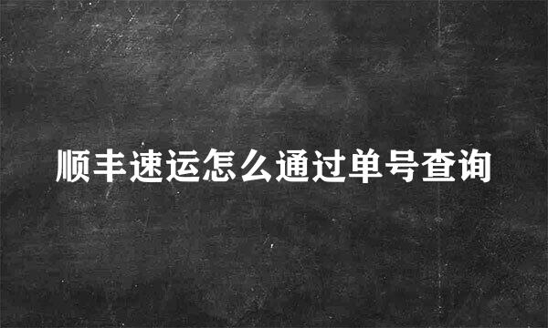 顺丰速运怎么通过单号查询