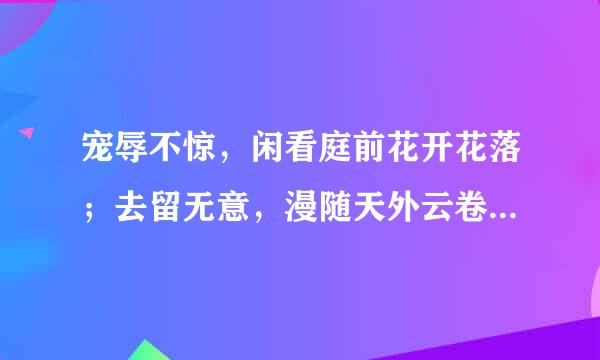 宠辱不惊，闲看庭前花开花落；去留无意，漫随天外云卷云舒。是什么意思