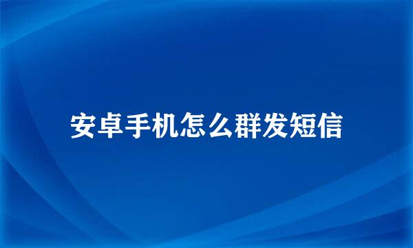 安卓手机怎么群发短信