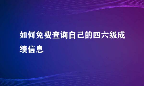 如何免费查询自己的四六级成绩信息