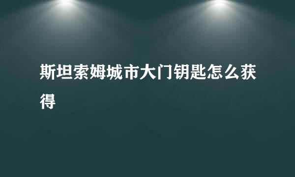 斯坦索姆城市大门钥匙怎么获得