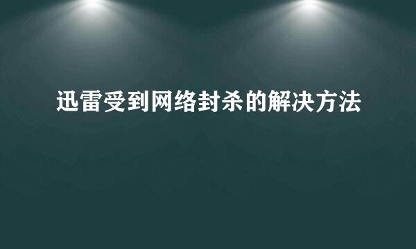 迅雷受到网络封杀的解决方法