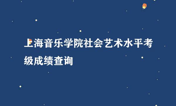 上海音乐学院社会艺术水平考级成绩查询