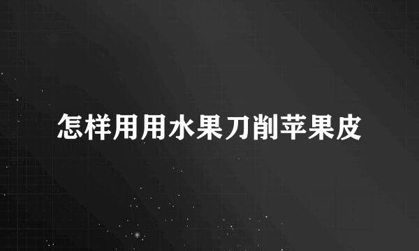 怎样用用水果刀削苹果皮