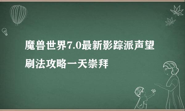 魔兽世界7.0最新影踪派声望刷法攻略一天崇拜