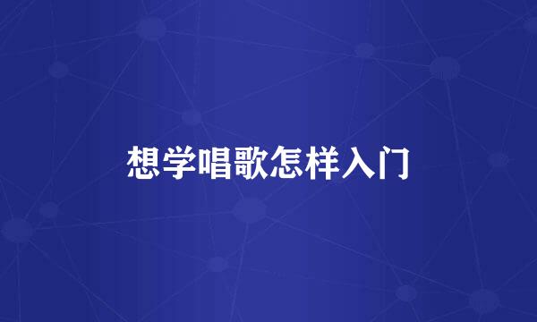 想学唱歌怎样入门