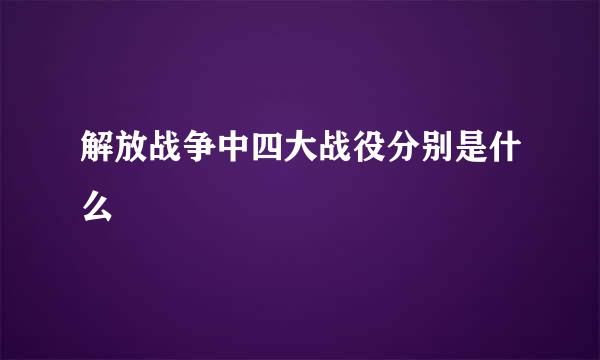 解放战争中四大战役分别是什么