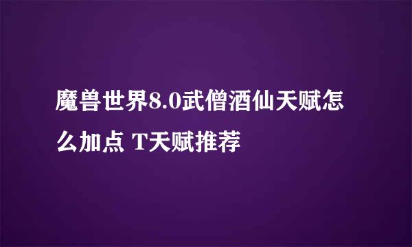 魔兽世界8.0武僧酒仙天赋怎么加点 T天赋推荐