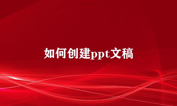 如何创建ppt文稿