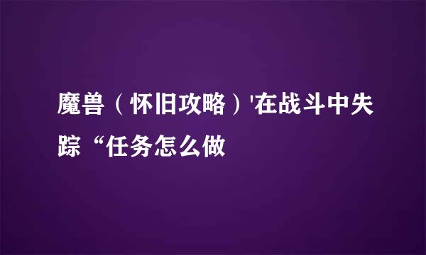 魔兽（怀旧攻略）'在战斗中失踪“任务怎么做