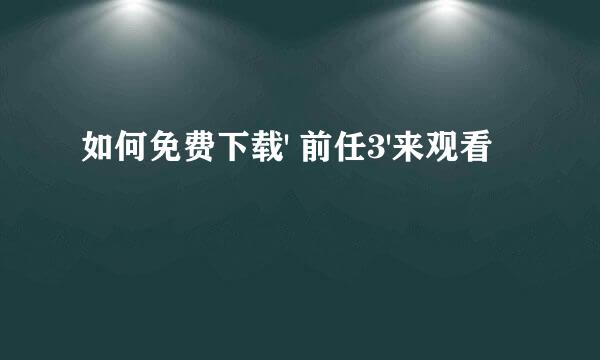 如何免费下载' 前任3'来观看