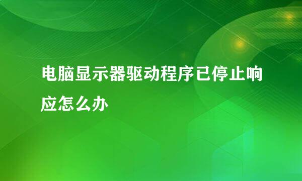 电脑显示器驱动程序已停止响应怎么办