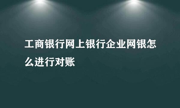 工商银行网上银行企业网银怎么进行对账