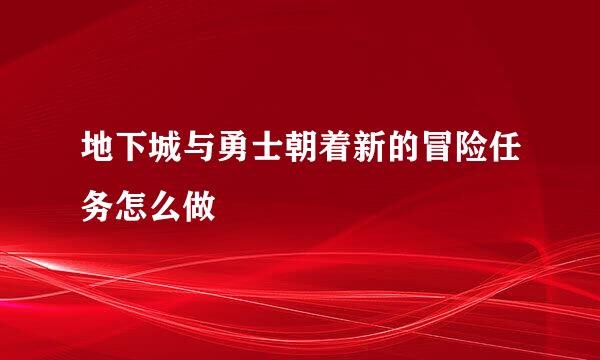 地下城与勇士朝着新的冒险任务怎么做