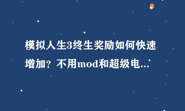 模拟人生3终生奖励如何快速增加？不用mod和超级电脑情况下