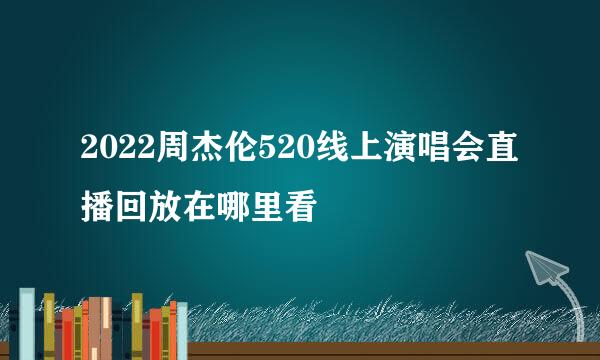 2022周杰伦520线上演唱会直播回放在哪里看