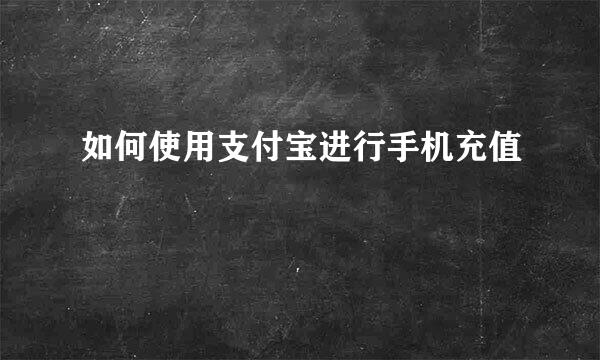 如何使用支付宝进行手机充值